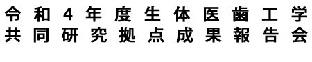 令和4年度生体医歯工学共同研究拠点成果報告会